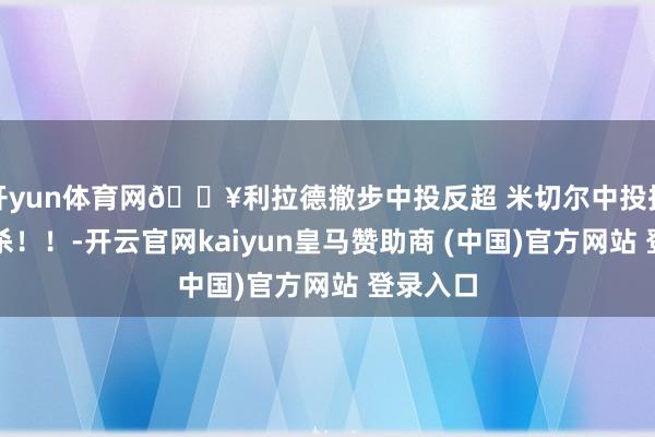 开yun体育网💥利拉德撤步中投反超 米切尔中投招架反绝杀！！-开云官网kaiyun皇马赞助商 (中国)官方网站 登录入口