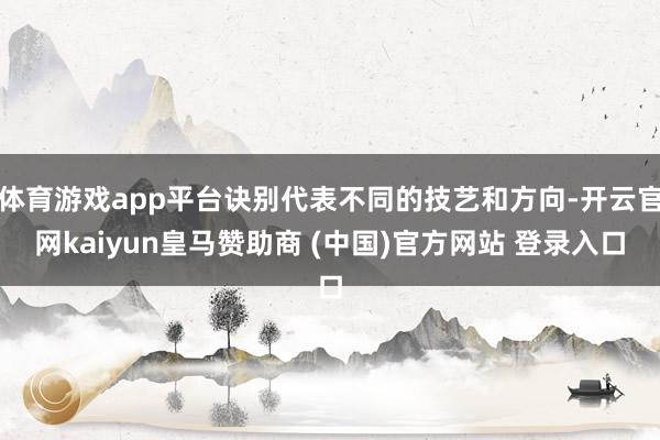 体育游戏app平台诀别代表不同的技艺和方向-开云官网kaiyun皇马赞助商 (中国)官方网站 登录入口