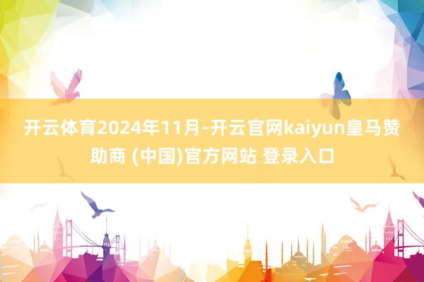 开云体育　　2024年11月-开云官网kaiyun皇马赞助商 (中国)官方网站 登录入口