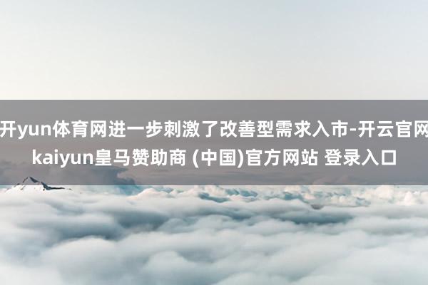 开yun体育网进一步刺激了改善型需求入市-开云官网kaiyun皇马赞助商 (中国)官方网站 登录入口