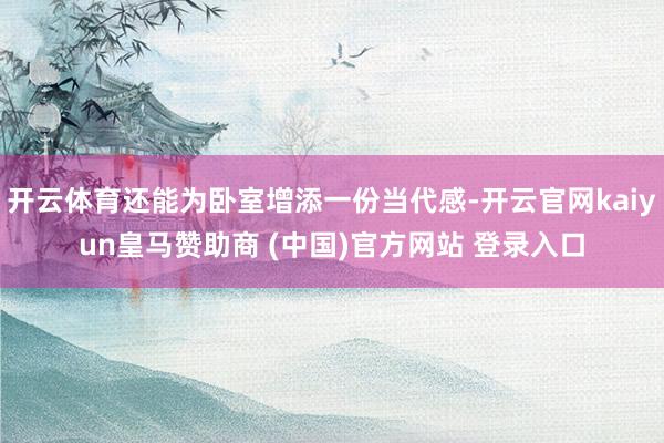 开云体育还能为卧室增添一份当代感-开云官网kaiyun皇马赞助商 (中国)官方网站 登录入口